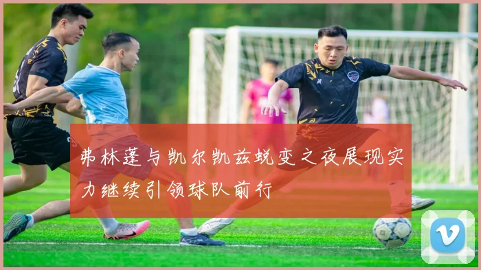 弗林蓬与凯尔凯兹蜕变之夜展现实力继续引领球队前行