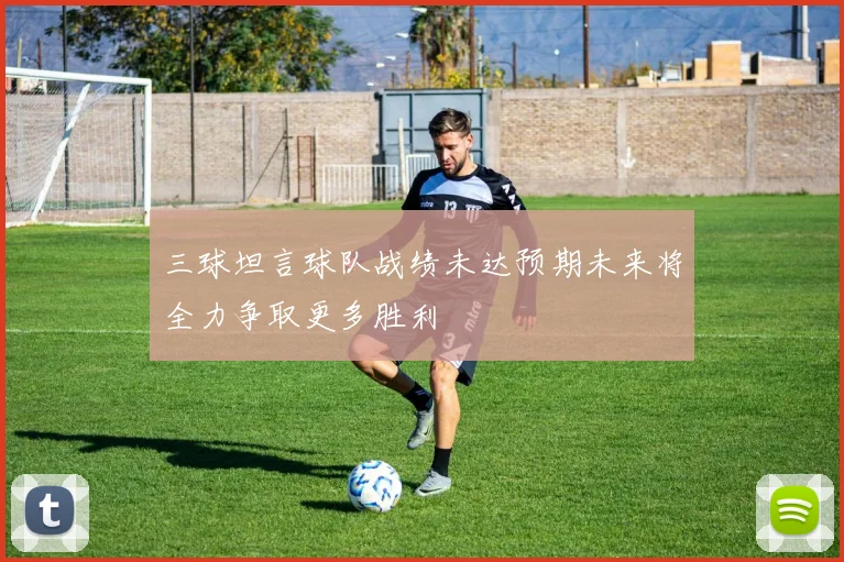 三球坦言球队战绩未达预期未来将全力争取更多胜利