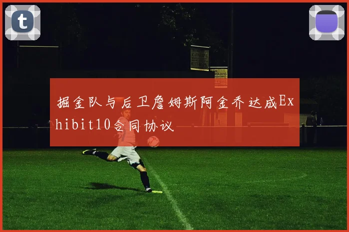 掘金队与后卫詹姆斯阿金乔达成Exhibit10合同协议