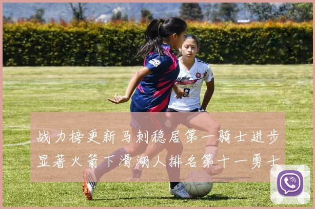 战力榜更新马刺稳居第一骑士进步显著火箭下滑湖人排名第十一勇士继续低迷
