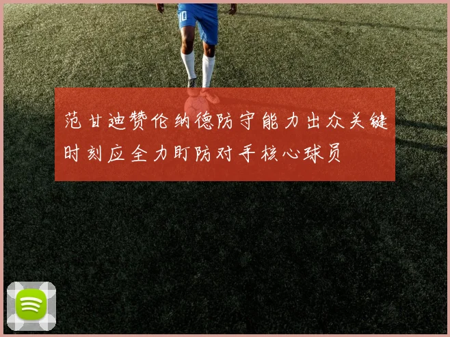 范甘迪赞伦纳德防守能力出众关键时刻应全力盯防对手核心球员