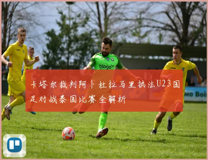 卡塔尔裁判阿卜杜拉马里执法U23国足对战泰国比赛全解析