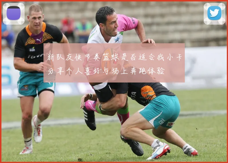 新队友快节奏篮球是否适合我小卡分享个人喜好与场上奔跑体验