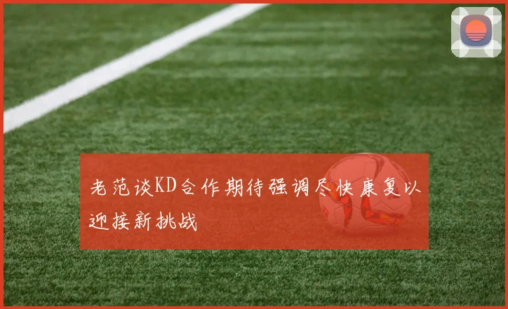 老范谈KD合作期待强调尽快康复以迎接新挑战